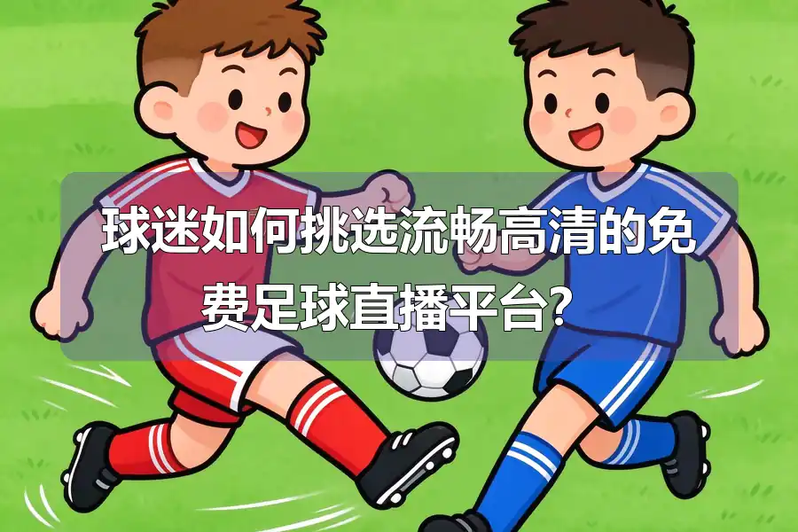 球迷如何挑选流畅高清的免费足球直播平台?